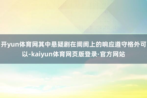 开yun体育网其中悬疑剧在阛阓上的响应遵守格外可以-kaiyun体育网页版登录·官方网站