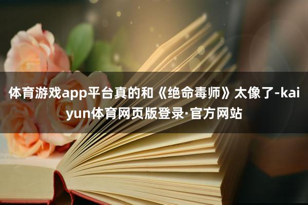 体育游戏app平台真的和《绝命毒师》太像了-kaiyun体育网页版登录·官方网站