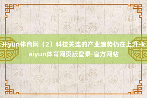 开yun体育网（2）科技关连的产业趋势仍在上升-kaiyun体育网页版登录·官方网站