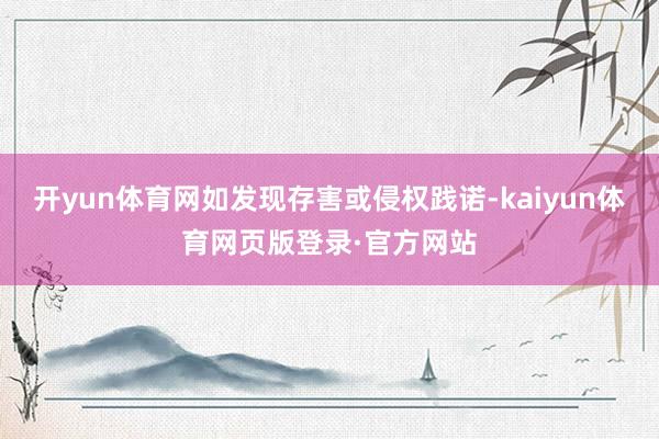 开yun体育网如发现存害或侵权践诺-kaiyun体育网页版登录·官方网站