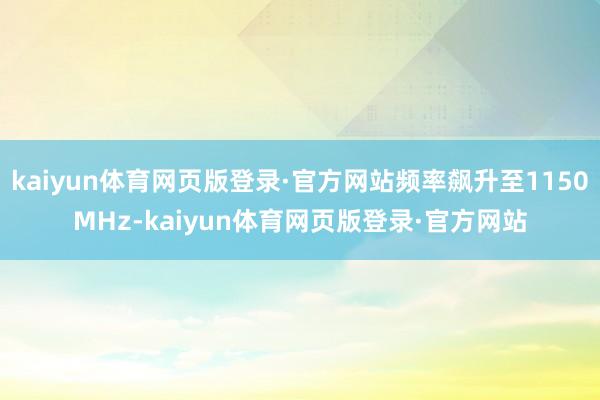 kaiyun体育网页版登录·官方网站频率飙升至1150MHz-kaiyun体育网页版登录·官方网站