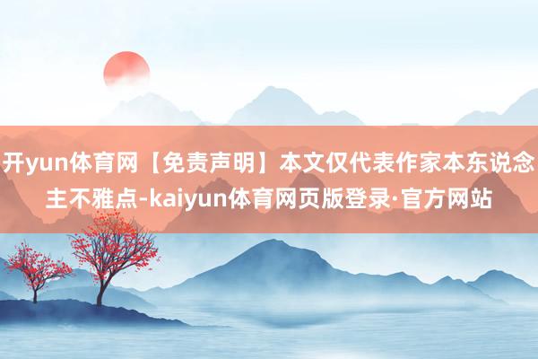 开yun体育网【免责声明】本文仅代表作家本东说念主不雅点-kaiyun体育网页版登录·官方网站