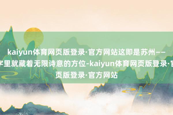kaiyun体育网页版登录·官方网站这即是苏州——一个名字里就藏着无限诗意的方位-kaiyun体育网页版登录·官方网站