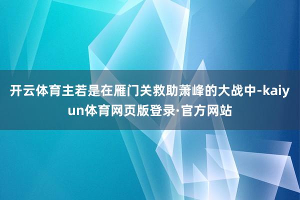 开云体育主若是在雁门关救助萧峰的大战中-kaiyun体育网页版登录·官方网站
