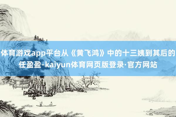 体育游戏app平台从《黄飞鸿》中的十三姨到其后的任盈盈-kaiyun体育网页版登录·官方网站