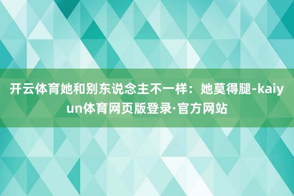 开云体育她和别东说念主不一样：她莫得腿-kaiyun体育网页版登录·官方网站