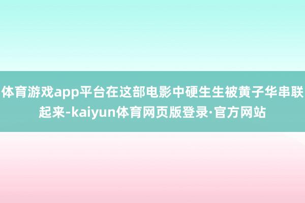 体育游戏app平台在这部电影中硬生生被黄子华串联起来-kaiyun体育网页版登录·官方网站