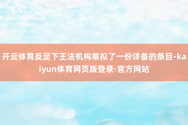开云体育反足下王法机构草拟了一份详备的条目-kaiyun体育网页版登录·官方网站