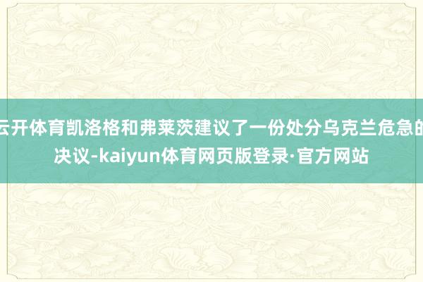云开体育凯洛格和弗莱茨建议了一份处分乌克兰危急的决议-kaiyun体育网页版登录·官方网站