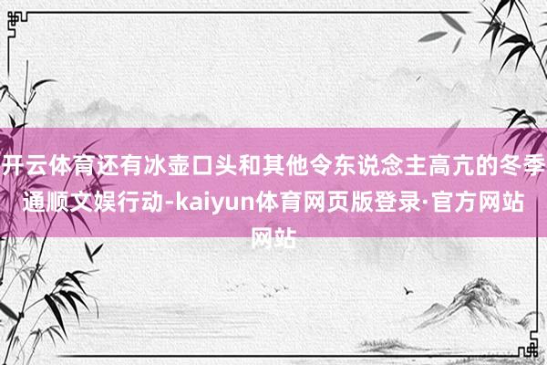 开云体育还有冰壶口头和其他令东说念主高亢的冬季通顺文娱行动-kaiyun体育网页版登录·官方网站