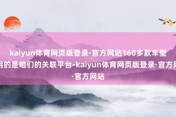 kaiyun体育网页版登录·官方网站160多款车型使用的是咱们的关联平台-kaiyun体育网页版登录·官方网站