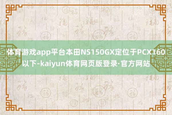 体育游戏app平台本田NS150GX定位于PCX160以下-kaiyun体育网页版登录·官方网站