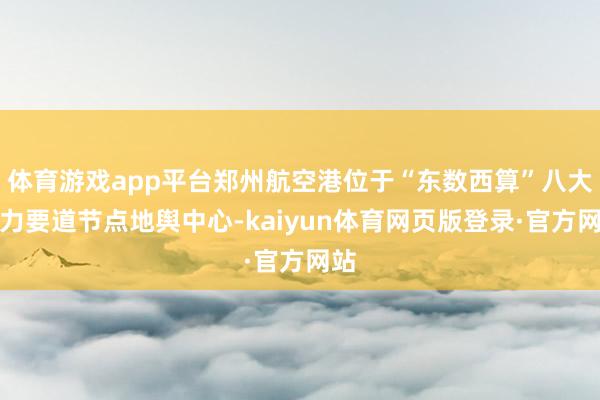 体育游戏app平台郑州航空港位于“东数西算”八大算力要道节点地舆中心-kaiyun体育网页版登录·官方网站