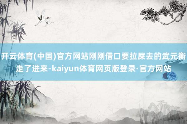 开云体育(中国)官方网站刚刚借口要拉屎去的武元衡走了进来-kaiyun体育网页版登录·官方网站