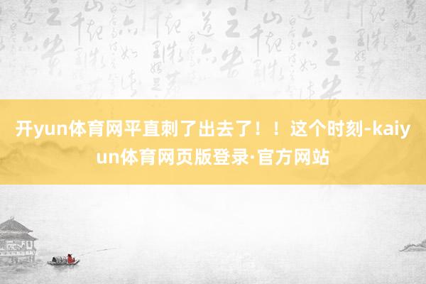 开yun体育网平直刺了出去了！！这个时刻-kaiyun体育网页版登录·官方网站