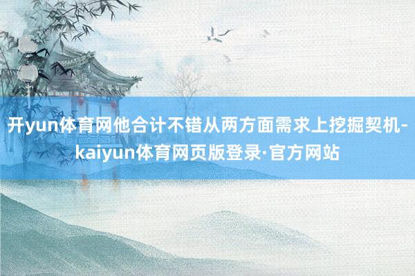 开yun体育网他合计不错从两方面需求上挖掘契机-kaiyun体育网页版登录·官方网站