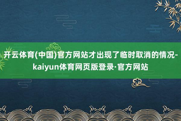 开云体育(中国)官方网站才出现了临时取消的情况-kaiyun体育网页版登录·官方网站