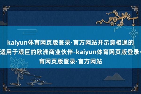 kaiyun体育网页版登录·官方网站并示意相通的景色可能适用于艰巨的欧洲商业伙伴-kaiyun体育网页版登录·官方网站