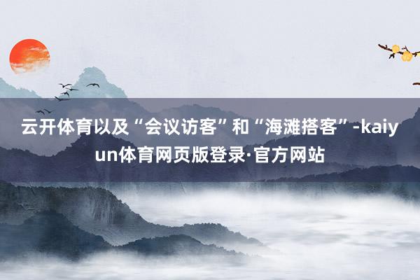 云开体育以及“会议访客”和“海滩搭客”-kaiyun体育网页版登录·官方网站