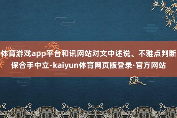 体育游戏app平台和讯网站对文中述说、不雅点判断保合手中立-kaiyun体育网页版登录·官方网站