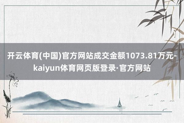 开云体育(中国)官方网站成交金额1073.81万元-kaiyun体育网页版登录·官方网站