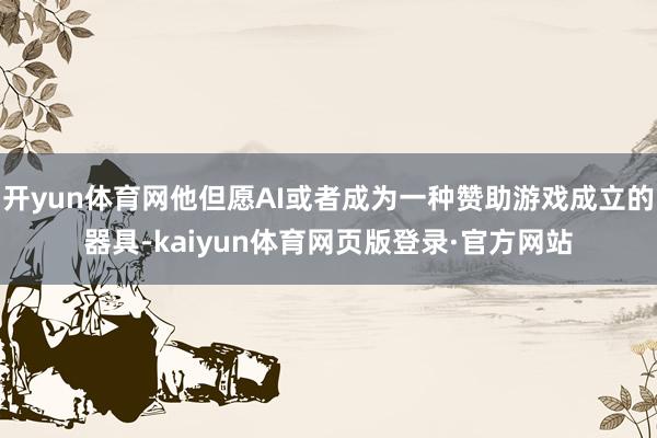 开yun体育网他但愿AI或者成为一种赞助游戏成立的器具-kaiyun体育网页版登录·官方网站