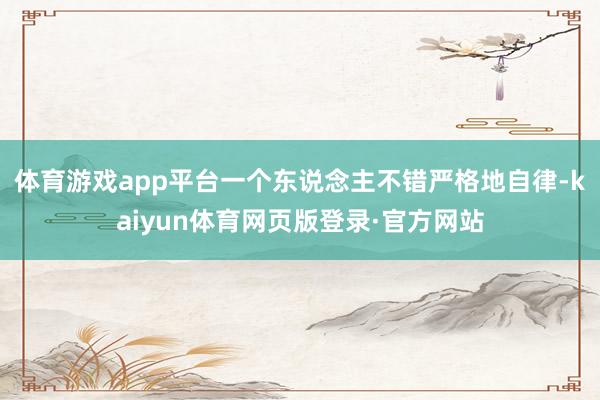 体育游戏app平台一个东说念主不错严格地自律-kaiyun体育网页版登录·官方网站