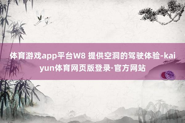 体育游戏app平台W8 提供空洞的驾驶体验-kaiyun体育网页版登录·官方网站