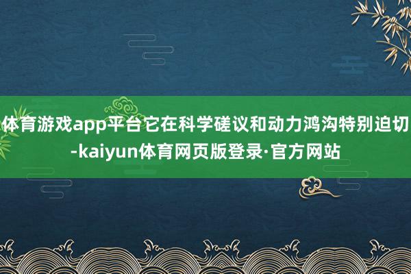 体育游戏app平台它在科学磋议和动力鸿沟特别迫切-kaiyun体育网页版登录·官方网站