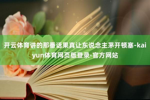 开云体育讲的那番话果真让东说念主茅开顿塞-kaiyun体育网页版登录·官方网站