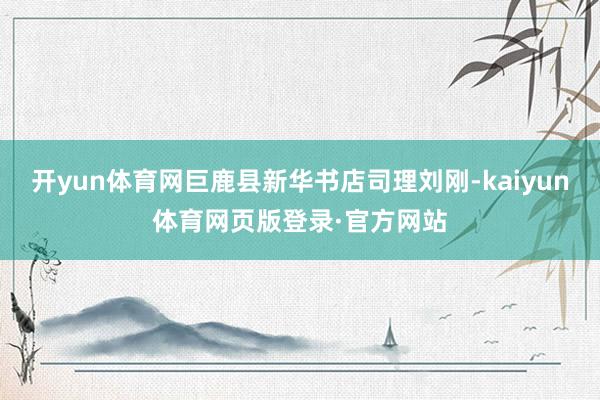 开yun体育网巨鹿县新华书店司理刘刚-kaiyun体育网页版登录·官方网站