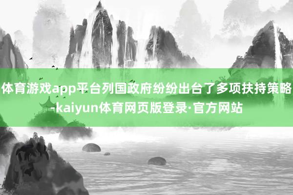 体育游戏app平台列国政府纷纷出台了多项扶持策略-kaiyun体育网页版登录·官方网站