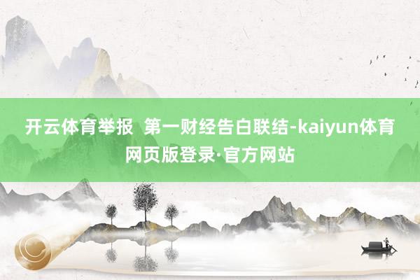 开云体育举报  第一财经告白联结-kaiyun体育网页版登录·官方网站