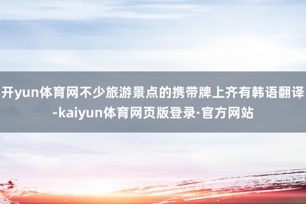 开yun体育网不少旅游景点的携带牌上齐有韩语翻译-kaiyun体育网页版登录·官方网站