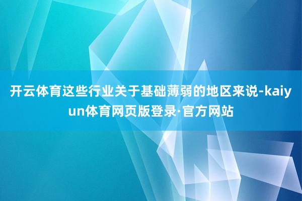 开云体育这些行业关于基础薄弱的地区来说-kaiyun体育网页版登录·官方网站
