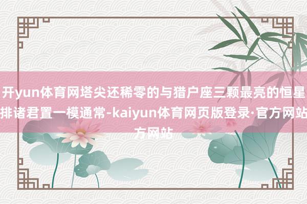 开yun体育网塔尖还稀零的与猎户座三颗最亮的恒星排诸君置一模通常-kaiyun体育网页版登录·官方网站