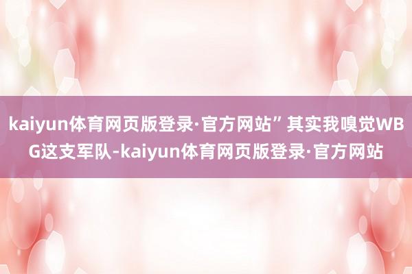 kaiyun体育网页版登录·官方网站”其实我嗅觉WBG这支军队-kaiyun体育网页版登录·官方网站
