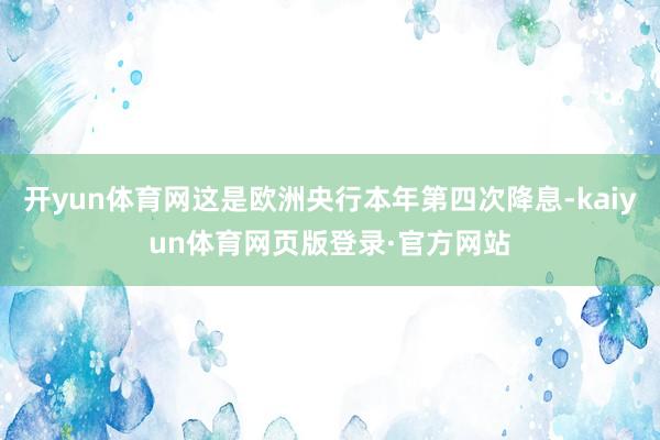 开yun体育网这是欧洲央行本年第四次降息-kaiyun体育网页版登录·官方网站