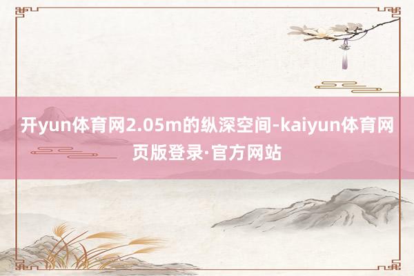 开yun体育网2.05m的纵深空间-kaiyun体育网页版登录·官方网站