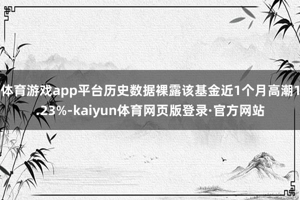 体育游戏app平台历史数据裸露该基金近1个月高潮1.23%-kaiyun体育网页版登录·官方网站