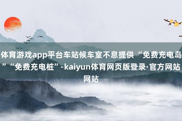 体育游戏app平台车站候车室不息提供 “免费充电岛”“免费充电桩”-kaiyun体育网页版登录·官方网站