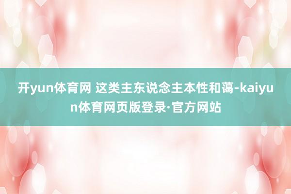 开yun体育网 这类主东说念主本性和蔼-kaiyun体育网页版登录·官方网站