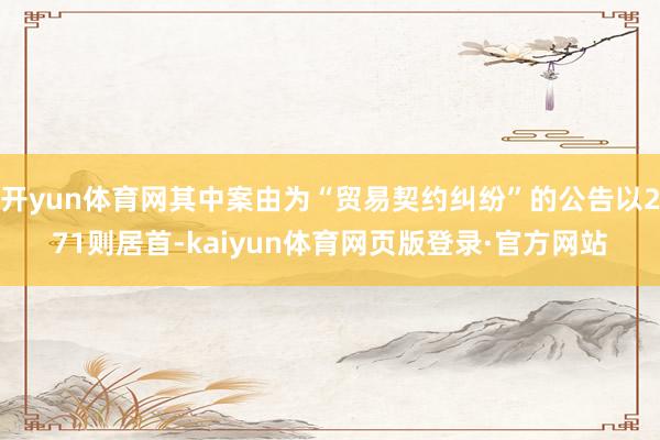 开yun体育网其中案由为“贸易契约纠纷”的公告以271则居首-kaiyun体育网页版登录·官方网站