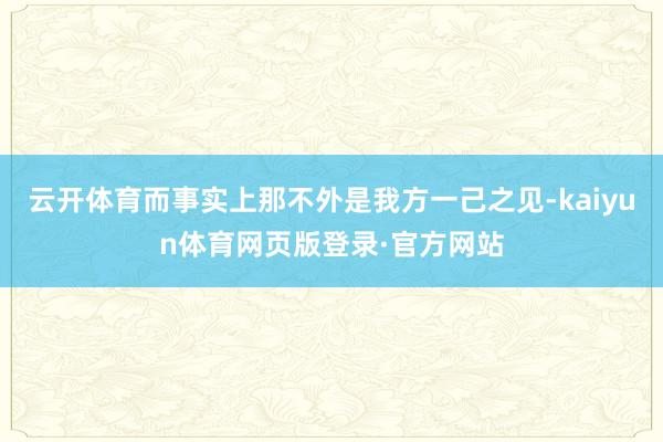 云开体育而事实上那不外是我方一己之见-kaiyun体育网页版登录·官方网站