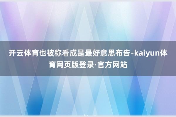 开云体育也被称看成是最好意思布告-kaiyun体育网页版登录·官方网站