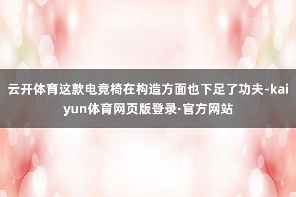 云开体育这款电竞椅在构造方面也下足了功夫-kaiyun体育网页版登录·官方网站
