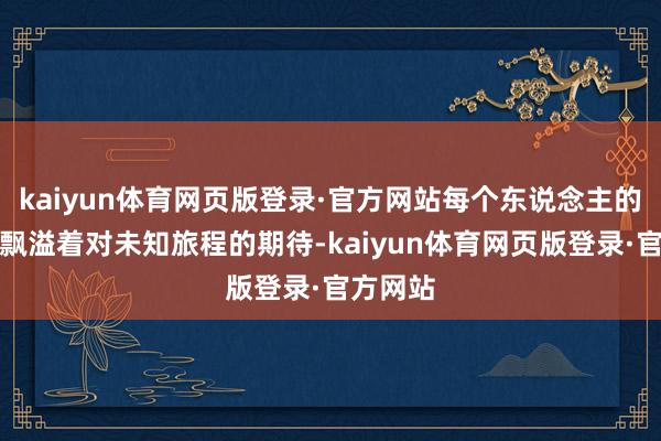 kaiyun体育网页版登录·官方网站每个东说念主的脸上齐飘溢着对未知旅程的期待-kaiyun体育网页版登录·官方网站