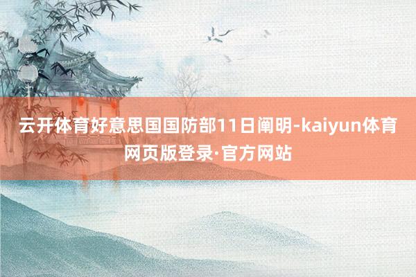 云开体育好意思国国防部11日阐明-kaiyun体育网页版登录·官方网站