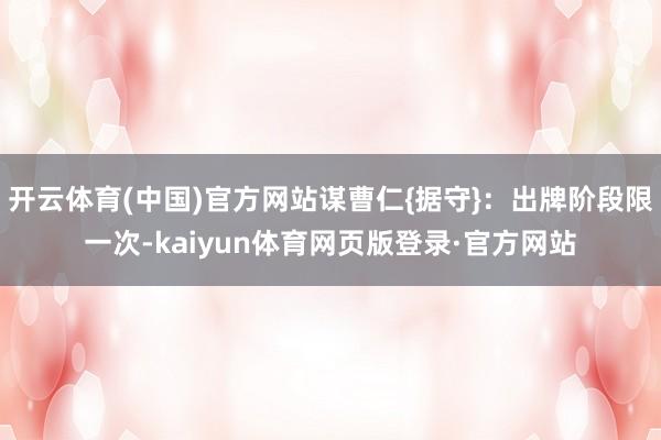 开云体育(中国)官方网站谋曹仁{据守}：出牌阶段限一次-kaiyun体育网页版登录·官方网站