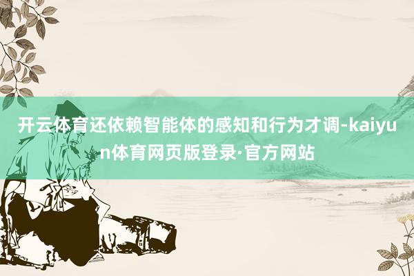开云体育还依赖智能体的感知和行为才调-kaiyun体育网页版登录·官方网站